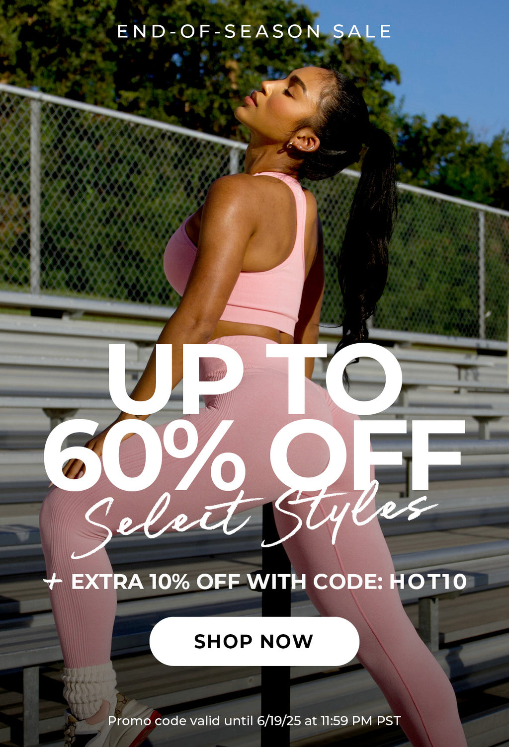 "END-OF-SEASON SALE" banner featuring a woman in pink ribbed activewear stretching on bleachers in the sun. Bold text: "UP TO 60% OFF Select Styles"; CTA button reads: "SHOP NOW"; Subtext reads: "+ EXTRA 10% OFF WITH CODE: HOT10. Promo code valid until 6/19/25 at 11:59 PM PST."
